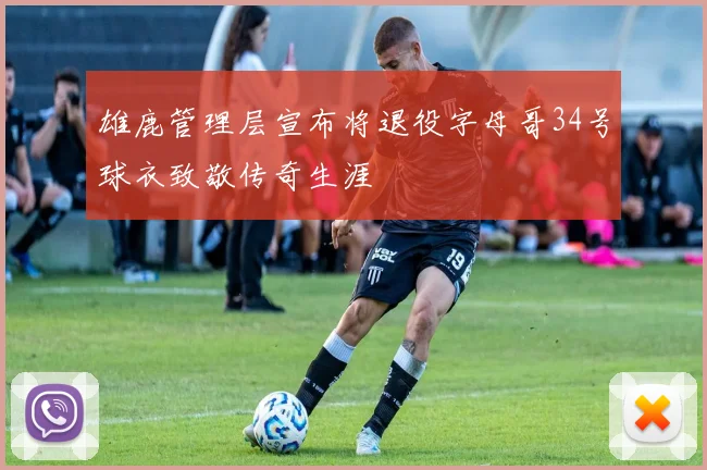 雄鹿管理层宣布将退役字母哥34号球衣致敬传奇生涯
