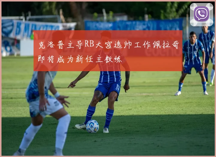 克洛普主导RB大宫选帅工作佩拉奇即将成为新任主教练