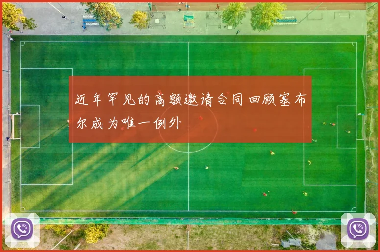 近年罕见的高额邀请合同回顾塞布尔成为唯一例外