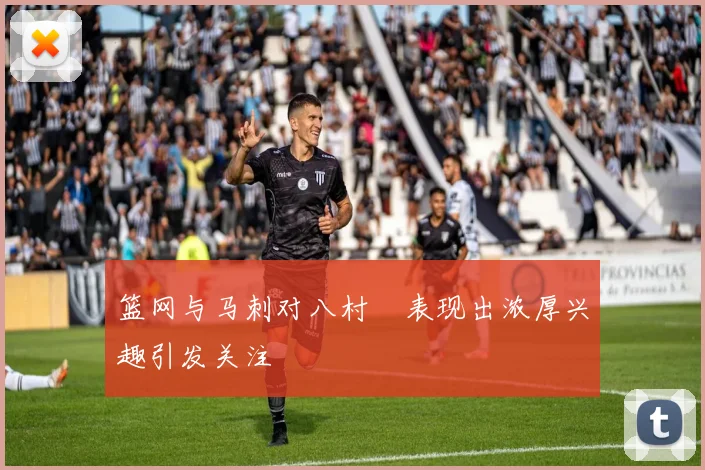 篮网与马刺对八村塁表现出浓厚兴趣引发关注