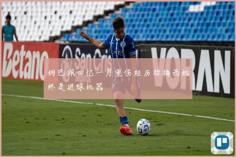姆巴佩回忆一月重伤经历称梅西始终是进球机器
