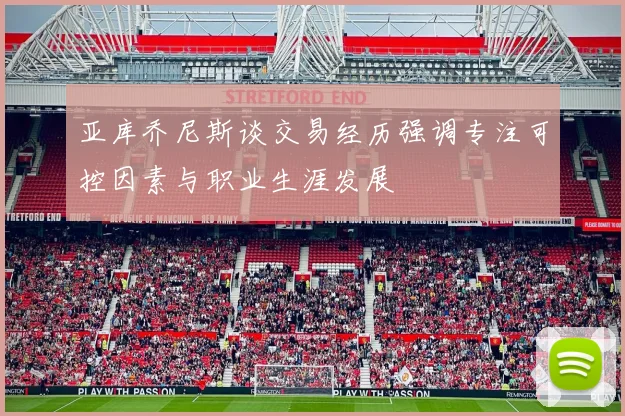 亚库乔尼斯谈交易经历强调专注可控因素与职业生涯发展