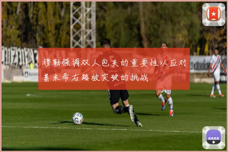 穆勒强调双人包夹的重要性以应对基米希右路被突破的挑战