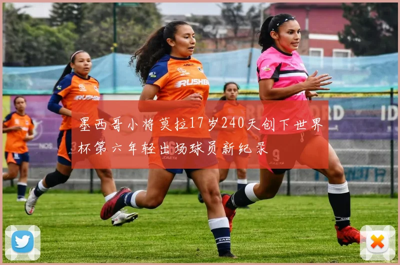 墨西哥小将莫拉17岁240天创下世界杯第六年轻出场球员新纪录