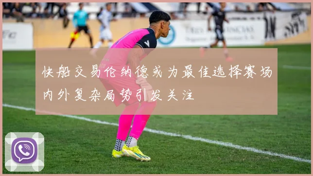 快船交易伦纳德或为最佳选择赛场内外复杂局势引发关注