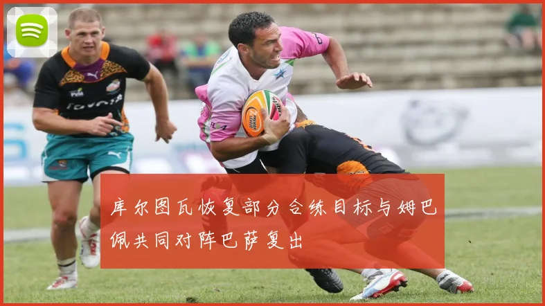 库尔图瓦恢复部分合练目标与姆巴佩共同对阵巴萨复出