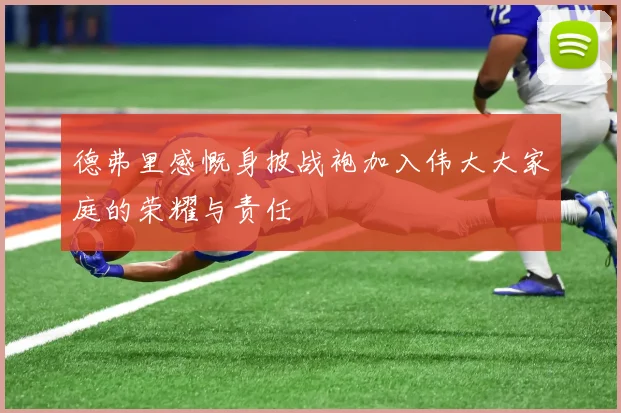 德弗里感慨身披战袍加入伟大大家庭的荣耀与责任